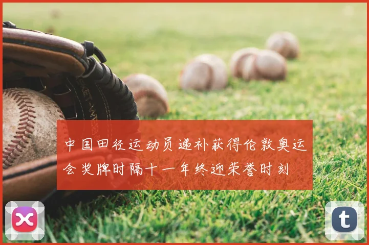 中国田径运动员递补获得伦敦奥运会奖牌时隔十一年终迎荣誉时刻