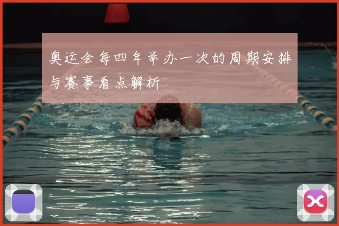 奥运会每四年举办一次的周期安排与赛事看点解析