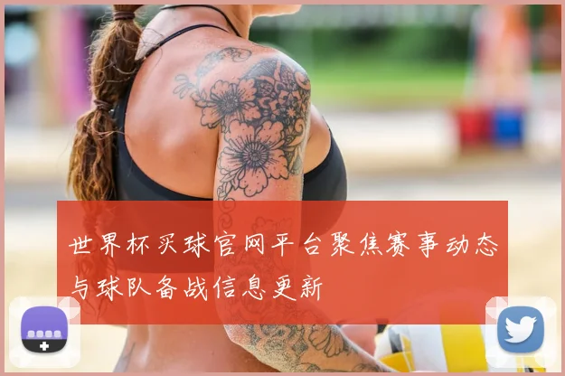 世界杯买球官网平台聚焦赛事动态与球队备战信息更新