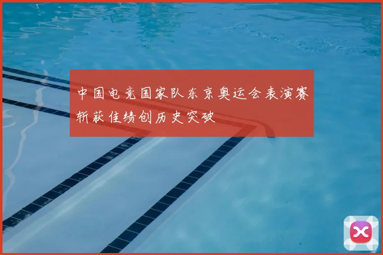 中国电竞国家队东京奥运会表演赛斩获佳绩创历史突破