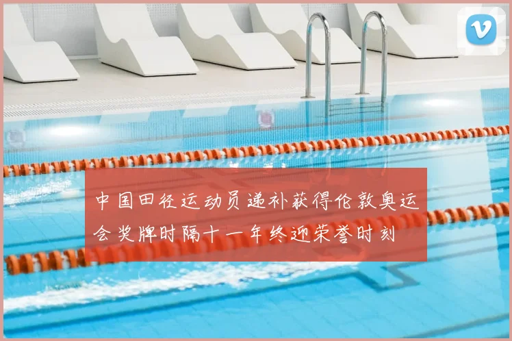 中国田径运动员递补获得伦敦奥运会奖牌时隔十一年终迎荣誉时刻