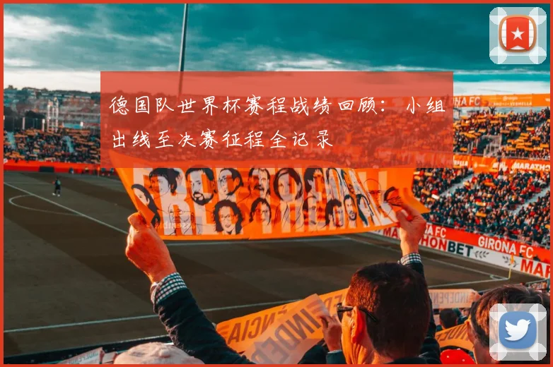 德国队世界杯赛程战绩回顾：小组出线至决赛征程全记录