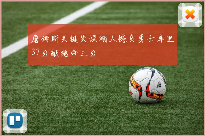 詹姆斯关键失误湖人憾负勇士库里37分献绝命三分