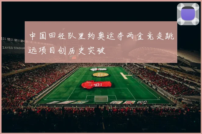 中国田径队里约奥运夺两金竞走跳远项目创历史突破