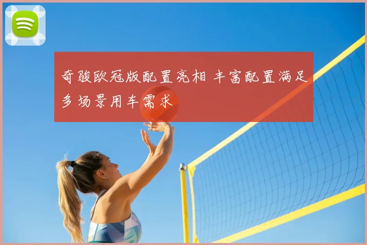 奇骏欧冠版配置亮相 丰富配置满足多场景用车需求