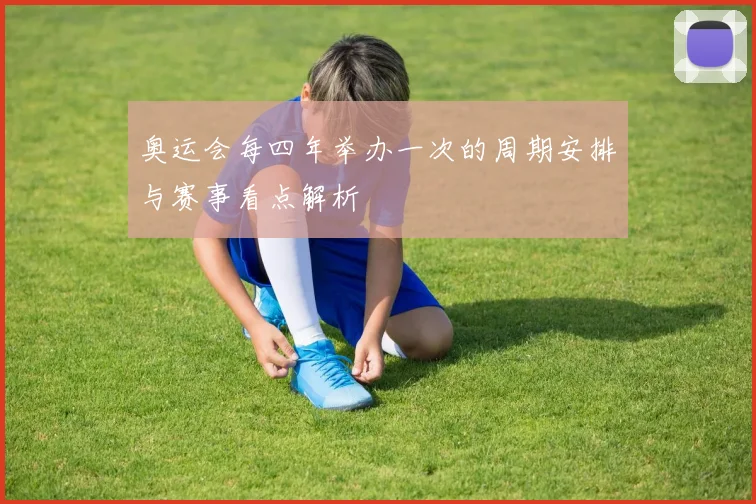 奥运会每四年举办一次的周期安排与赛事看点解析