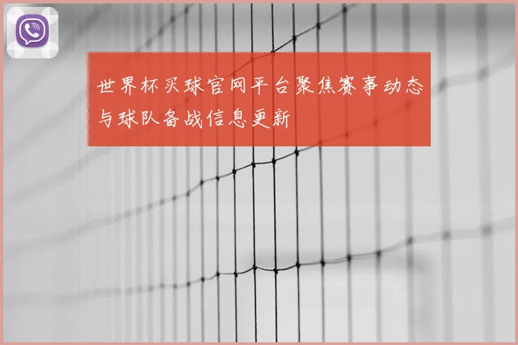 世界杯买球官网平台聚焦赛事动态与球队备战信息更新